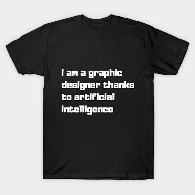 I am a graphic designer thanks to artificial intelligence T-Shirt by Akimatax